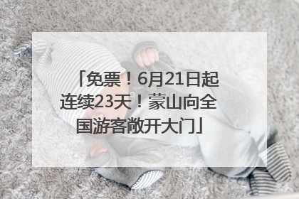 免票！6月21日起连续23天！蒙山向全国游客敞开大门