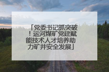 党委书记抓突破！运河煤矿党建赋能技术人才培养助力矿井安全发展