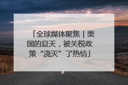 全球媒体聚焦｜美国的夏天，被关税政策“浇灭”了热情