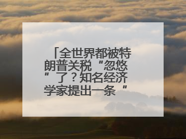 全世界都被特朗普关税“忽悠”了？知名经济学家提出一条“多赢”建议