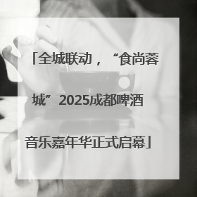 全城联动，“食尚蓉城”2025成都啤酒音乐嘉年华正式启幕