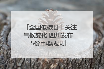 全国低碳日丨关注气候变化 四川发布5份重要成果