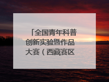 全国青年科普创新实验暨作品大赛（西藏赛区）复赛关注智慧环保等主题