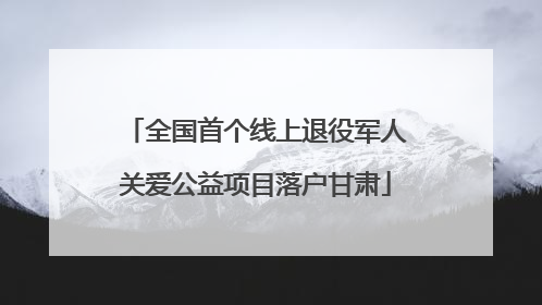 全国首个线上退役军人关爱公益项目落户甘肃