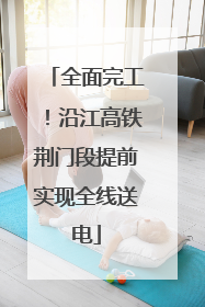 全面完工！沿江高铁荆门段提前实现全线送电