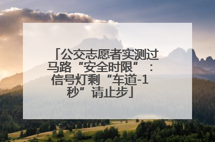 公交志愿者实测过马路“安全时限”：信号灯剩“车道-1秒”请止步