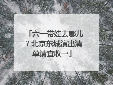 六一带娃去哪儿？北京东城演出清单请查收→