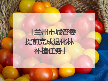 兰州市城管委提前完成退化林补植任务
