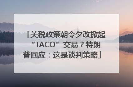 关税政策朝令夕改掀起“TACO”交易？特朗普回应：这是谈判策略