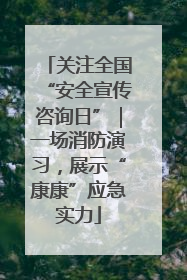 关注全国“安全宣传咨询日”｜一场消防演习，展示“康康”应急实力