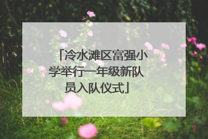 冷水滩区富强小学举行一年级新队员入队仪式