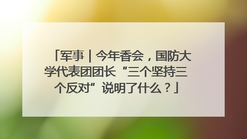 军事｜今年香会，国防大学代表团团长“三个坚持三个反对”说明了什么？