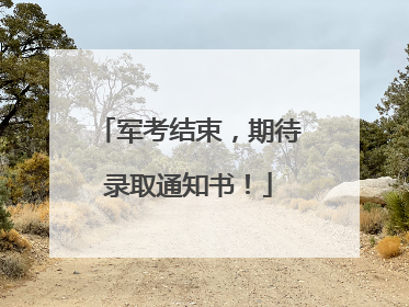 军考结束，期待录取通知书！