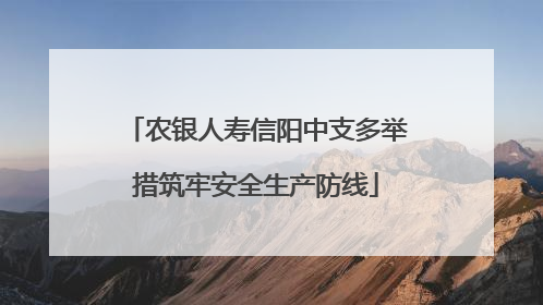 农银人寿信阳中支多举措筑牢安全生产防线