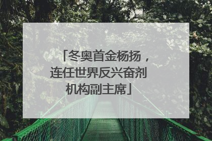 冬奥首金杨扬，连任世界反兴奋剂机构副主席
