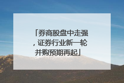 券商股盘中走强，证券行业新一轮并购预期再起