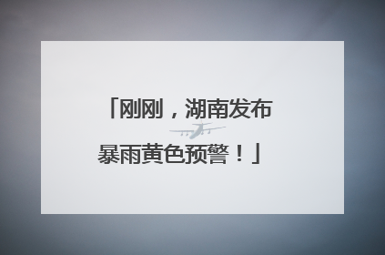 刚刚，湖南发布暴雨黄色预警！