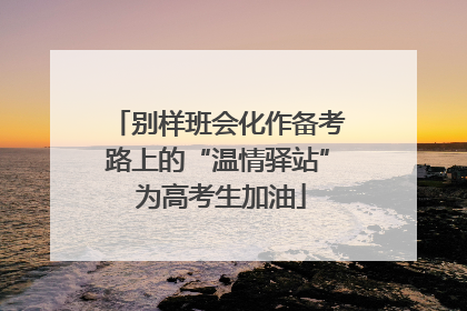 别样班会化作备考路上的“温情驿站” 为高考生加油