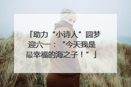 助力“小诗人”圆梦 迎六一：“今天我是最幸福的海之子！”