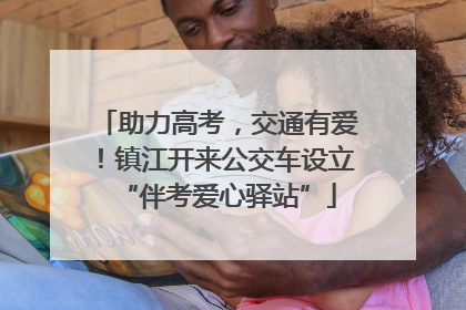 助力高考，交通有爱！镇江开来公交车设立“伴考爱心驿站”