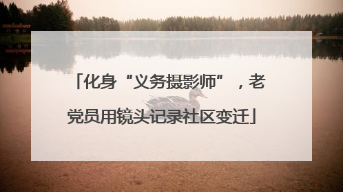 化身“义务摄影师”，老党员用镜头记录社区变迁