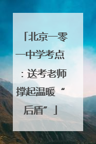 北京一零一中学考点：送考老师撑起温暖“后盾”