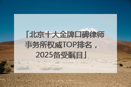北京十大金牌口碑律师事务所权威TOP排名，2025备受瞩目