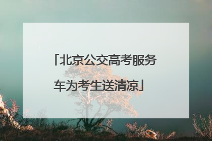 北京公交高考服务车为考生送清凉