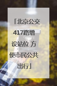 北京公交417路增设站位 方便市民公共出行