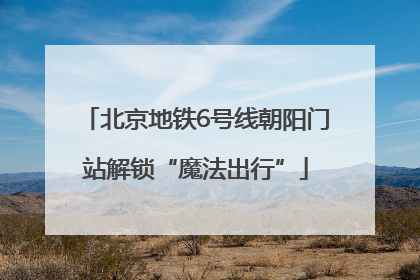 北京地铁6号线朝阳门站解锁“魔法出行”