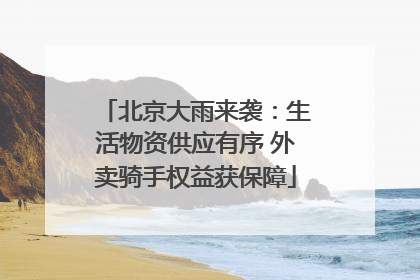 北京大雨来袭：生活物资供应有序 外卖骑手权益获保障