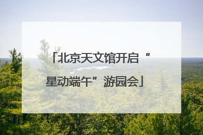 北京天文馆开启“星动端午”游园会