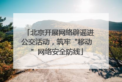 北京开展网络辟谣进公交活动，筑牢“移动”网络安全防线