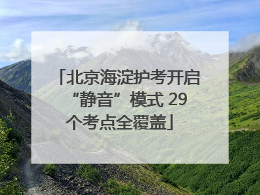 北京海淀护考开启“静音”模式 29个考点全覆盖