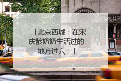 北京西城：在宋庆龄奶奶生活过的地方过六一