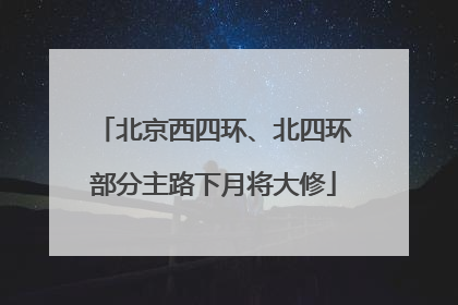 北京西四环、北四环部分主路下月将大修