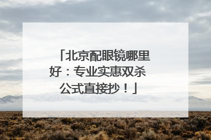北京配眼镜哪里好：专业实惠双杀公式直接抄！