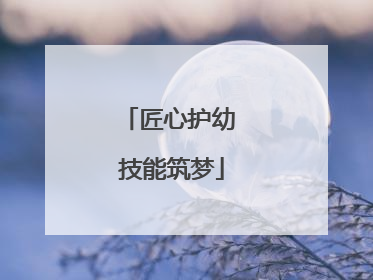 匠心护幼 技能筑梦