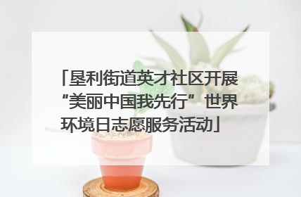垦利街道英才社区开展“美丽中国我先行”世界环境日志愿服务活动