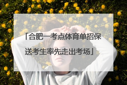 合肥一考点体育单招保送考生率先走出考场