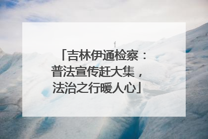 吉林伊通检察：普法宣传赶大集，法治之行暖人心