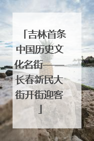 吉林首条中国历史文化名街——长春新民大街开街迎客