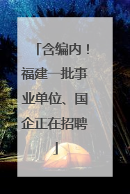 含编内！福建一批事业单位、国企正在招聘
