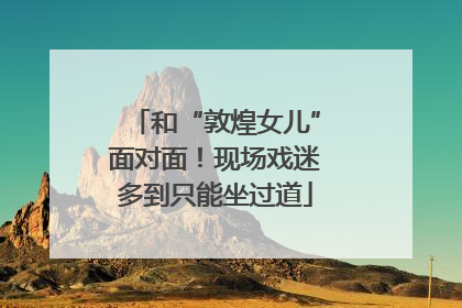 和“敦煌女儿”面对面！现场戏迷多到只能坐过道