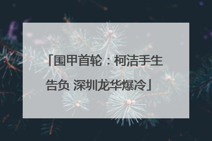 围甲首轮：柯洁手生告负 深圳龙华爆冷