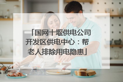 国网十堰供电公司开发区供电中心：帮老人排除用电隐患