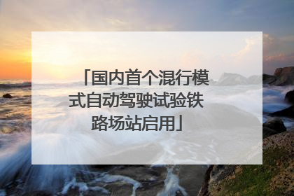 国内首个混行模式自动驾驶试验铁路场站启用