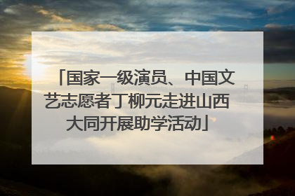 国家一级演员、中国文艺志愿者丁柳元走进山西大同开展助学活动