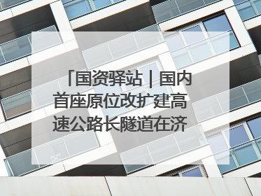 国资驿站｜国内首座原位改扩建高速公路长隧道在济南开工建设；国家能源集团一技术达国际领先水平