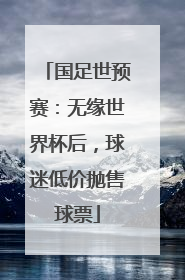 国足世预赛：无缘世界杯后，球迷低价抛售球票